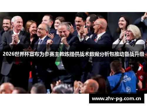 2026世界杯宣布为参赛主教练提供战术数据分析包推动备战升级 2026世界杯宣布为参赛主教练提供战术数据分析包推动备战升级