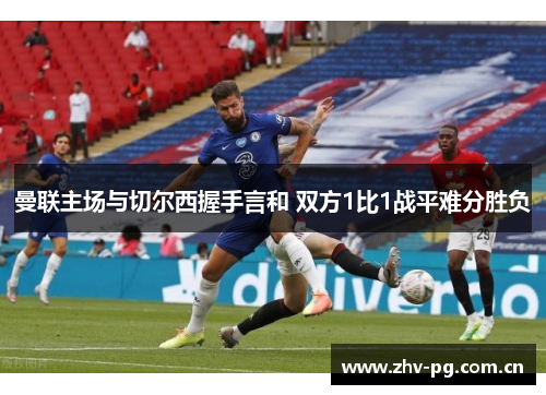 曼联主场与切尔西握手言和 双方1比1战平难分胜负