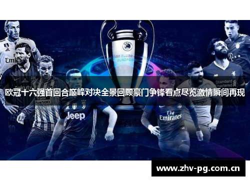 欧冠十六强首回合巅峰对决全景回顾豪门争锋看点尽览激情瞬间再现 欧冠十六强首回合巅峰对决全景回顾豪门争锋看点尽览激情瞬间再现